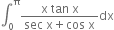 integral subscript 0 superscript straight pi fraction numerator straight x space tan space straight x over denominator sec space straight x plus cos space straight x end fraction dx