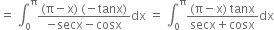 equals space integral subscript 0 superscript straight pi fraction numerator left parenthesis straight pi minus straight x right parenthesis space left parenthesis negative tanx right parenthesis over denominator negative secx minus cosx end fraction dx space equals space integral subscript 0 superscript straight pi fraction numerator left parenthesis straight pi minus straight x right parenthesis space tanx over denominator secx plus cosx end fraction dx