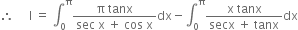 therefore space space space space space straight I space equals space integral subscript 0 superscript straight pi fraction numerator straight pi space tanx over denominator sec space straight x space plus space cos space straight x end fraction dx minus integral subscript 0 superscript straight pi fraction numerator straight x space tanx over denominator secx space plus space tanx end fraction dx