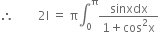 therefore space space space space space space space space 2 straight I space equals space straight pi integral subscript 0 superscript straight pi fraction numerator sinxdx over denominator 1 plus cos squared straight x end fraction