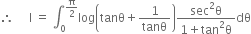 therefore space space space space space straight I space equals space integral subscript 0 superscript straight pi over 2 end superscript log open parentheses tanθ plus 1 over tanθ close parentheses fraction numerator sec squared straight theta over denominator 1 plus tan squared straight theta end fraction dθ