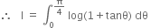 therefore space space space straight I space equals space integral subscript 0 superscript straight pi over 4 end superscript space log left parenthesis 1 plus tanθ right parenthesis space dθ space