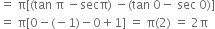 equals space straight pi left square bracket left parenthesis tan space straight pi space minus secπ right parenthesis space minus left parenthesis tan space 0 minus space sec space 0 right parenthesis right square bracket
equals space straight pi left square bracket 0 minus left parenthesis negative 1 right parenthesis minus 0 plus 1 right square bracket space equals space straight pi left parenthesis 2 right parenthesis space equals space 2 straight pi