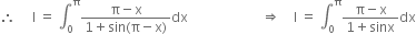 therefore space space space space space straight I space equals space integral subscript 0 superscript straight pi fraction numerator straight pi minus straight x over denominator 1 plus sin left parenthesis straight pi minus straight x right parenthesis end fraction dx space space space space space space space space space space space space space space space space space space space space space space rightwards double arrow space space space space straight I space equals space integral subscript 0 superscript straight pi fraction numerator straight pi minus straight x over denominator 1 plus sinx end fraction dx