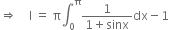 rightwards double arrow space space space space straight I space equals space straight pi integral subscript 0 superscript straight pi fraction numerator 1 over denominator 1 plus sinx end fraction dx minus 1