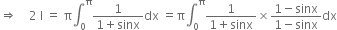 rightwards double arrow space space space space 2 space straight I space equals space straight pi integral subscript 0 superscript straight pi fraction numerator 1 over denominator 1 plus sinx end fraction dx space equals straight pi integral subscript 0 superscript straight pi fraction numerator 1 over denominator 1 plus sinx end fraction cross times fraction numerator 1 minus sinx over denominator 1 minus sinx end fraction dx