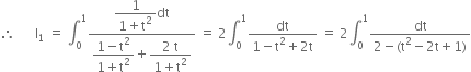 therefore space space space space space space straight I subscript 1 space equals space integral subscript 0 superscript 1 fraction numerator begin display style fraction numerator 1 over denominator 1 plus straight t squared end fraction end style dt over denominator begin display style fraction numerator 1 minus straight t squared over denominator 1 plus straight t squared end fraction end style plus begin display style fraction numerator 2 space straight t over denominator 1 plus straight t squared end fraction end style end fraction space equals space 2 integral subscript 0 superscript 1 fraction numerator dt over denominator 1 minus straight t squared plus 2 straight t end fraction space equals space 2 integral subscript 0 superscript 1 fraction numerator dt over denominator 2 minus left parenthesis straight t squared minus 2 straight t plus 1 right parenthesis end fraction