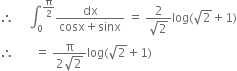 therefore space space space space space integral subscript 0 superscript straight pi over 2 end superscript fraction numerator dx over denominator cosx plus sinx end fraction space equals space fraction numerator 2 over denominator square root of 2 end fraction log left parenthesis square root of 2 plus 1 right parenthesis
therefore space space space space space space space equals space fraction numerator straight pi over denominator 2 square root of 2 end fraction log left parenthesis square root of 2 plus 1 right parenthesis