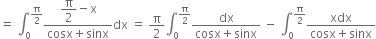 equals space integral subscript 0 superscript straight pi over 2 end superscript fraction numerator begin display style straight pi over 2 minus straight x end style over denominator cosx plus sinx end fraction dx space equals space straight pi over 2 integral subscript 0 superscript straight pi over 2 end superscript fraction numerator dx over denominator cosx plus sinx end fraction space minus space integral subscript 0 superscript straight pi over 2 end superscript fraction numerator xdx over denominator cosx plus sinx end fraction
