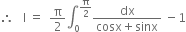 therefore space space space straight I space equals space space straight pi over 2 integral subscript 0 superscript straight pi over 2 end superscript fraction numerator dx over denominator cosx plus sinx end fraction space minus 1