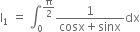 straight I subscript 1 space equals space integral subscript 0 superscript straight pi over 2 end superscript fraction numerator 1 over denominator cosx plus sinx end fraction dx