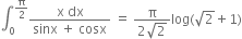 integral subscript 0 superscript straight pi over 2 end superscript fraction numerator straight x space dx over denominator sinx space plus space cosx end fraction space equals space fraction numerator straight pi over denominator 2 square root of 2 end fraction log left parenthesis square root of 2 plus 1 right parenthesis