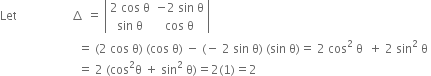 Let space space space space space space space space space space space space space space space space space space increment space equals space open vertical bar table row cell 2 space cos space straight theta end cell cell negative 2 space sin space straight theta end cell row cell sin space straight theta end cell cell cos space straight theta end cell end table close vertical bar
space space space space space space space space space space space space space space space space space space space space space space space space space space equals space left parenthesis 2 space cos space straight theta right parenthesis space left parenthesis cos space straight theta right parenthesis space minus space left parenthesis negative space 2 space sin space straight theta right parenthesis space left parenthesis sin space straight theta right parenthesis equals space 2 space cos squared space straight theta space space plus space 2 space sin squared space straight theta space
space space space space space space space space space space space space space space space space space space space space space space space space space space equals space 2 space left parenthesis cos squared straight theta space plus space sin squared space straight theta right parenthesis equals 2 left parenthesis 1 right parenthesis equals 2 space space space space space