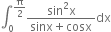 integral subscript 0 superscript straight pi over 2 end superscript fraction numerator sin squared straight x over denominator sinx plus cosx end fraction dx