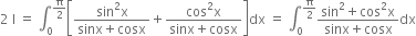 2 space straight I space equals space integral subscript 0 superscript straight pi over 2 end superscript open square brackets fraction numerator sin squared straight x over denominator sinx plus cosx end fraction plus fraction numerator cos squared straight x over denominator sinx plus cosx end fraction close square brackets dx space equals space integral subscript 0 superscript straight pi over 2 end superscript fraction numerator sin squared plus cos squared straight x over denominator sinx plus cosx end fraction dx