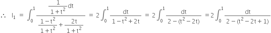 therefore space space space straight I subscript 1 space equals space integral subscript 0 superscript 1 fraction numerator begin display style fraction numerator 1 over denominator 1 plus straight t squared end fraction end style dt over denominator begin display style fraction numerator 1 minus straight t squared over denominator 1 plus straight t squared end fraction end style plus begin display style fraction numerator 2 straight t over denominator 1 plus straight t squared end fraction end style end fraction space equals space 2 integral subscript 0 superscript 1 fraction numerator dt over denominator 1 minus straight t squared plus 2 straight t end fraction space equals space 2 integral subscript 0 superscript 1 fraction numerator dt over denominator 2 minus left parenthesis straight t squared minus 2 straight t right parenthesis end fraction space equals 2 integral subscript 0 superscript 1 fraction numerator dt over denominator 2 minus left parenthesis straight t squared minus 2 straight t plus 1 right parenthesis end fraction