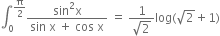 integral subscript 0 superscript straight pi over 2 end superscript fraction numerator sin squared straight x over denominator sin space straight x space plus space cos space straight x end fraction space equals space fraction numerator 1 over denominator square root of 2 end fraction log left parenthesis square root of 2 plus 1 right parenthesis