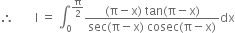 therefore space space space space space space space straight I space equals space integral subscript 0 superscript straight pi over 2 end superscript fraction numerator left parenthesis straight pi minus straight x right parenthesis space tan left parenthesis straight pi minus straight x right parenthesis over denominator sec left parenthesis straight pi minus straight x right parenthesis space cosec left parenthesis straight pi minus straight x right parenthesis end fraction dx