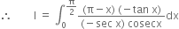 therefore space space space space space space space space straight I space equals space integral subscript 0 superscript straight pi over 2 end superscript fraction numerator left parenthesis straight pi minus straight x right parenthesis space left parenthesis negative tan space straight x right parenthesis over denominator left parenthesis negative sec space straight x right parenthesis space cosecx end fraction dx