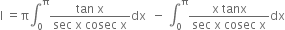 straight I space equals straight pi integral subscript 0 superscript straight pi fraction numerator tan space straight x over denominator sec space straight x space cosec space straight x end fraction dx space space minus space integral subscript 0 superscript straight pi fraction numerator straight x space tanx over denominator sec space straight x space cosec space straight x end fraction dx