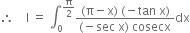 therefore space space space space straight I space equals space integral subscript 0 superscript straight pi over 2 end superscript fraction numerator left parenthesis straight pi minus straight x right parenthesis space left parenthesis negative tan space straight x right parenthesis over denominator left parenthesis negative sec space straight x right parenthesis space cosecx end fraction dx