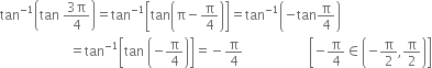 tan to the power of negative 1 end exponent open parentheses tan space fraction numerator 3 straight pi over denominator 4 end fraction close parentheses equals tan to the power of negative 1 end exponent open square brackets tan open parentheses straight pi minus straight pi over 4 close parentheses close square brackets equals tan to the power of negative 1 end exponent open parentheses negative tan straight pi over 4 close parentheses
space space space space space space space space space space space space space space space space space space space space space equals tan to the power of negative 1 end exponent open square brackets tan space open parentheses negative straight pi over 4 close parentheses close square brackets equals negative straight pi over 4 space space space space space space space space space space space space space space space space space space space space open square brackets negative straight pi over 4 element of open parentheses negative straight pi over 2 comma straight pi over 2 close parentheses close square brackets