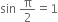 sin space straight pi over 2 equals 1