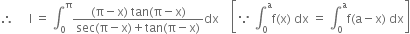 therefore space space space space space straight I space equals space integral subscript 0 superscript straight pi fraction numerator left parenthesis straight pi minus straight x right parenthesis space tan left parenthesis straight pi minus straight x right parenthesis over denominator sec left parenthesis straight pi minus straight x right parenthesis plus tan left parenthesis straight pi minus straight x right parenthesis end fraction dx space space space space open square brackets because space integral subscript 0 superscript straight a straight f left parenthesis straight x right parenthesis space dx space equals space integral subscript 0 superscript straight a straight f left parenthesis straight a minus straight x right parenthesis space dx close square brackets