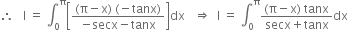 therefore space space space straight I space equals space integral subscript 0 superscript straight pi open square brackets fraction numerator left parenthesis straight pi minus straight x right parenthesis space left parenthesis negative tanx right parenthesis over denominator negative secx minus tanx end fraction close square brackets dx space space space rightwards double arrow space space straight I space equals space integral subscript 0 superscript straight pi fraction numerator left parenthesis straight pi minus straight x right parenthesis space tanx over denominator secx plus tanx end fraction dx