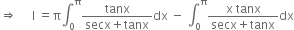 rightwards double arrow space space space space space straight I space equals straight pi integral subscript 0 superscript straight pi fraction numerator tanx over denominator secx plus tanx end fraction dx space minus space integral subscript 0 superscript straight pi fraction numerator straight x space tanx over denominator secx plus tanx end fraction dx