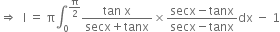 rightwards double arrow space space straight I space equals space straight pi integral subscript 0 superscript straight pi over 2 end superscript fraction numerator tan space straight x over denominator secx plus tanx end fraction cross times fraction numerator secx minus tanx over denominator secx minus tanx end fraction dx space minus space 1