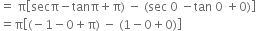 equals space straight pi open square brackets secπ minus tanπ plus straight pi right parenthesis space minus space left parenthesis sec space 0 space minus tan space 0 space plus 0 right parenthesis close square brackets
equals straight pi open square brackets left parenthesis negative 1 minus 0 plus straight pi right parenthesis space minus space left parenthesis 1 minus 0 plus 0 right parenthesis close square brackets