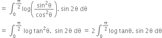 equals space integral subscript 0 superscript straight pi over 2 end superscript log open parentheses fraction numerator sin squared straight theta over denominator cos squared straight theta end fraction close parentheses. space sin space 2 straight theta space dθ
equals space integral subscript 0 superscript straight pi over 2 end superscript space log space tan squared straight theta. space space sin space 2 straight theta space dθ space equals space 2 integral subscript 0 superscript straight pi over 2 end superscript log space tanθ. space sin space 2 straight theta space dθ
