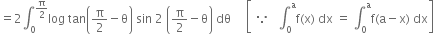 equals 2 integral subscript 0 superscript straight pi over 2 end superscript log space tan open parentheses straight pi over 2 minus straight theta close parentheses space sin space 2 space open parentheses straight pi over 2 minus straight theta close parentheses space dθ space space space space space open square brackets space because space space space integral subscript 0 superscript straight a straight f left parenthesis straight x right parenthesis space dx space equals space integral subscript 0 superscript straight a straight f left parenthesis straight a minus straight x right parenthesis space dx close square brackets