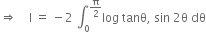 rightwards double arrow space space space space straight I space equals space minus 2 space integral subscript 0 superscript straight pi over 2 end superscript log space tanθ comma space sin space 2 straight theta space dθ