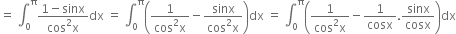 equals space integral subscript 0 superscript straight pi fraction numerator 1 minus sinx over denominator cos squared straight x end fraction dx space equals space integral subscript 0 superscript straight pi open parentheses fraction numerator 1 over denominator cos squared straight x end fraction minus fraction numerator sinx over denominator cos squared straight x end fraction close parentheses dx space equals space integral subscript 0 superscript straight pi open parentheses fraction numerator 1 over denominator cos squared straight x end fraction minus 1 over cosx. sinx over cosx close parentheses dx