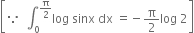 open square brackets because space space integral subscript 0 superscript straight pi over 2 end superscript log space sinx space dx space equals negative straight pi over 2 log space 2 close square brackets