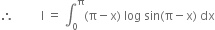 therefore space space space space space space space space space straight I space equals space integral subscript 0 superscript straight pi left parenthesis straight pi minus straight x right parenthesis space log space sin left parenthesis straight pi minus straight x right parenthesis space dx