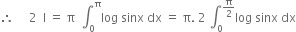 therefore space space space space space 2 space space straight I space equals space straight pi space space integral subscript 0 superscript straight pi log space sinx space dx space equals space straight pi. space 2 space integral subscript 0 superscript straight pi over 2 end superscript log space sinx space dx