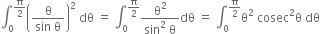 integral subscript 0 superscript straight pi over 2 end superscript open parentheses fraction numerator straight theta over denominator sin space straight theta end fraction close parentheses squared space dθ space equals space integral subscript 0 superscript straight pi over 2 end superscript fraction numerator straight theta squared over denominator sin squared space straight theta end fraction dθ space equals space integral subscript 0 superscript straight pi over 2 end superscript straight theta squared space cosec squared straight theta space dθ