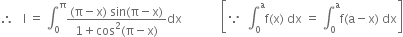 therefore space space space straight I space equals space integral subscript 0 superscript straight pi fraction numerator left parenthesis straight pi minus straight x right parenthesis space sin left parenthesis straight pi minus straight x right parenthesis over denominator 1 plus cos squared left parenthesis straight pi minus straight x right parenthesis end fraction dx space space space space space space space space space space space space space open square brackets because space space integral subscript 0 superscript straight a straight f left parenthesis straight x right parenthesis space dx space equals space integral subscript 0 superscript straight a straight f left parenthesis straight a minus straight x right parenthesis space dx close square brackets