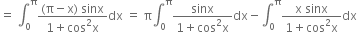 equals space integral subscript 0 superscript straight pi fraction numerator left parenthesis straight pi minus straight x right parenthesis space sinx over denominator 1 plus cos squared straight x end fraction dx space equals space straight pi integral subscript 0 superscript straight pi fraction numerator sinx over denominator 1 plus cos squared straight x end fraction dx minus integral subscript 0 superscript straight pi fraction numerator straight x space sinx over denominator 1 plus cos squared straight x end fraction dx