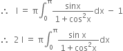 therefore space space space straight I space equals space straight pi integral subscript 0 superscript straight pi fraction numerator sinx over denominator 1 plus cos squared straight x end fraction dx space minus space 1
therefore space space 2 space straight I space equals space straight pi integral subscript 0 superscript straight pi fraction numerator sin space straight x space over denominator 1 plus cos squared straight x end fraction dx