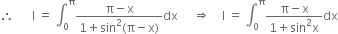 therefore space space space space space space straight I space equals space integral subscript 0 superscript straight pi fraction numerator straight pi minus straight x over denominator 1 plus sin squared left parenthesis straight pi minus straight x right parenthesis end fraction dx space space space space space rightwards double arrow space space space space straight I space equals space integral subscript 0 superscript straight pi fraction numerator straight pi minus straight x over denominator 1 plus sin squared straight x end fraction dx