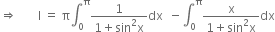 rightwards double arrow space space space space space space space straight I space equals space straight pi integral subscript 0 superscript straight pi fraction numerator 1 over denominator 1 plus sin squared straight x end fraction dx space space minus integral subscript 0 superscript straight pi fraction numerator straight x over denominator 1 plus sin squared straight x end fraction dx