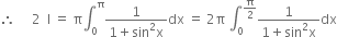 therefore space space space space space 2 space space straight I space equals space straight pi integral subscript 0 superscript straight pi fraction numerator 1 over denominator 1 plus sin squared straight x end fraction dx space equals space 2 straight pi space integral subscript 0 superscript straight pi over 2 end superscript fraction numerator 1 over denominator 1 plus sin squared straight x end fraction dx
