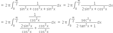 equals space 2 straight pi integral subscript 0 superscript straight pi over 2 end superscript fraction numerator 1 over denominator sin squared straight x plus cos squared straight x plus sin squared straight x end fraction dx space equals space 2 straight pi integral subscript 0 superscript straight pi over 2 end superscript fraction numerator 1 over denominator 2 sin squared straight x plus cos squared straight x end fraction dx
equals space 2 straight pi integral subscript 0 superscript straight pi over 2 end superscript fraction numerator begin display style fraction numerator 1 over denominator cos squared straight x end fraction end style over denominator begin display style fraction numerator 2 sin squared straight x over denominator cos squared straight x end fraction end style plus begin display style fraction numerator cos squared straight x over denominator cos squared straight x end fraction end style end fraction dx space equals space 2 straight pi integral subscript 0 superscript straight pi over 2 end superscript fraction numerator sec squared straight x over denominator 2 space tan squared straight x plus 1 end fraction dx