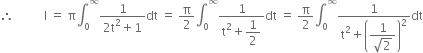 therefore space space space space space space space space space space straight I space equals space straight pi integral subscript 0 superscript infinity fraction numerator 1 over denominator 2 straight t squared plus 1 end fraction dt space equals space straight pi over 2 integral subscript 0 superscript infinity fraction numerator 1 over denominator straight t squared plus begin display style 1 half end style end fraction dt space equals space straight pi over 2 integral subscript 0 superscript infinity fraction numerator 1 over denominator straight t squared plus open parentheses begin display style fraction numerator 1 over denominator square root of 2 end fraction end style close parentheses squared end fraction dt