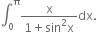 integral subscript 0 superscript straight pi fraction numerator straight x over denominator 1 plus sin squared straight x end fraction dx.