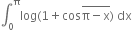 integral subscript 0 superscript straight pi log left parenthesis 1 plus cos stack straight pi minus straight x with bar on top right parenthesis space dx